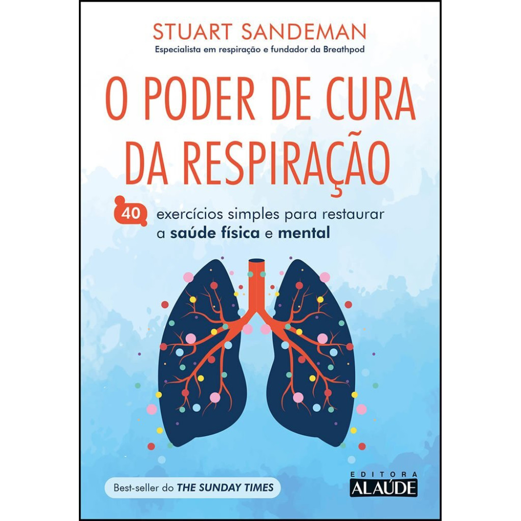 O PODER DE CURA DA RESPIRAÇÃO 40 EXERCÍCIOS SIMPLES PARA RESTAURAR A SAÚDE FÍSICA E MENTAL